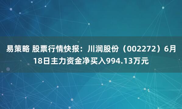 易策略 股票行情快报：川润股份（002272）6月18日主力资金净买入994.13万元
