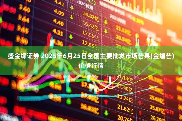 盛金缘证券 2025年6月25日全国主要批发市场芒果(金煌芒)价格行情