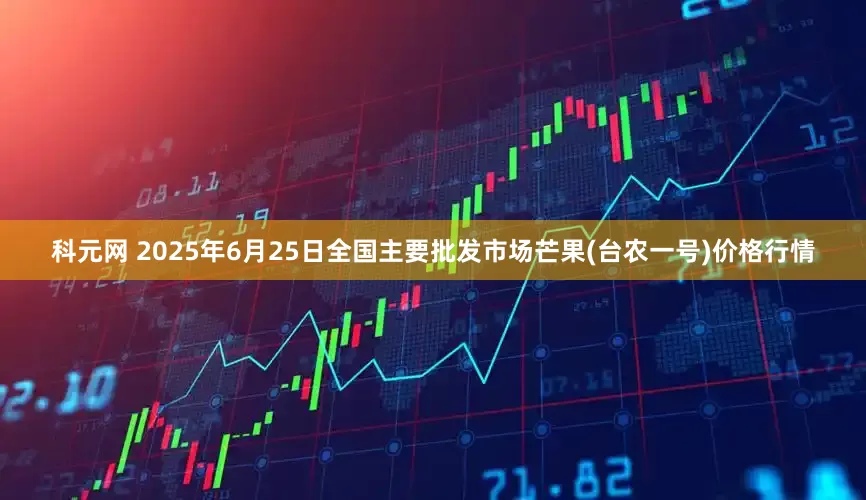 科元网 2025年6月25日全国主要批发市场芒果(台农一号)价格行情