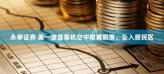 永華证券 美一波音客机空中襟翼脱落，坠入居民区