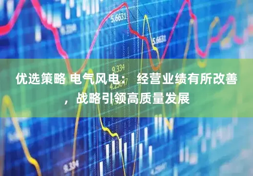 优选策略 电气风电： 经营业绩有所改善，战略引领高质量发展