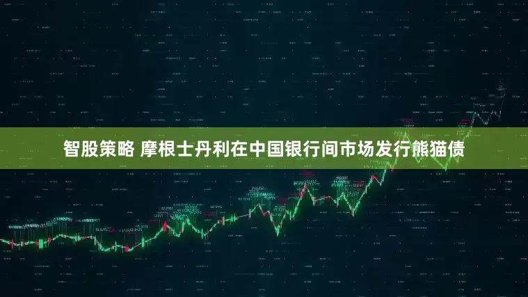 智股策略 摩根士丹利在中国银行间市场发行熊猫债