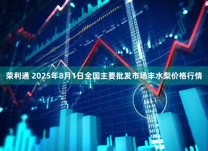 荣利通 2025年8月1日全国主要批发市场丰水梨价格行情