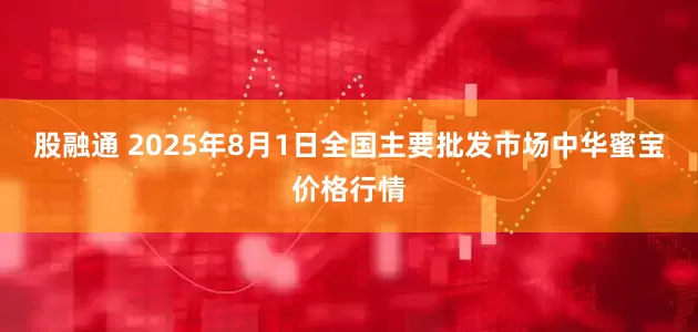 股融通 2025年8月1日全国主要批发市场中华蜜宝价格行情