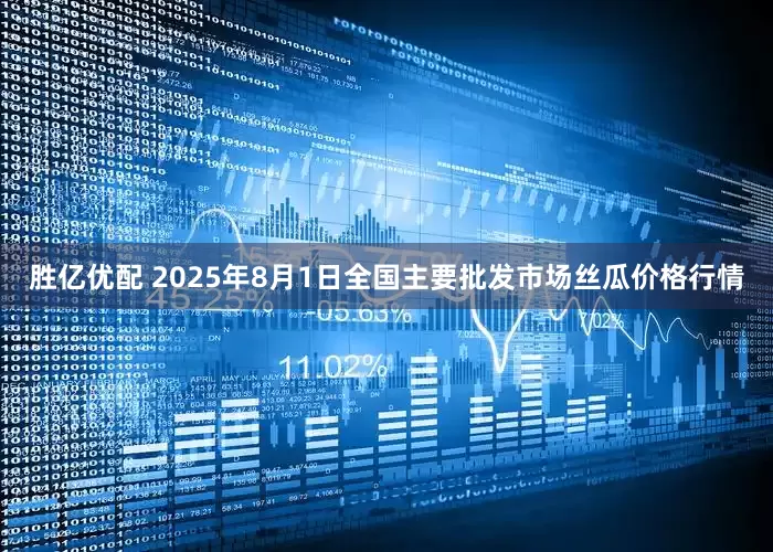 胜亿优配 2025年8月1日全国主要批发市场丝瓜价格行情