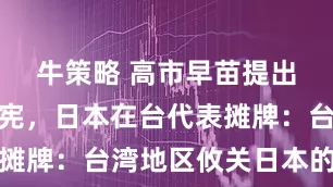 牛策略 高市早苗提出自卫队入宪，日本在台代表摊牌：台湾地区攸关日本的存亡