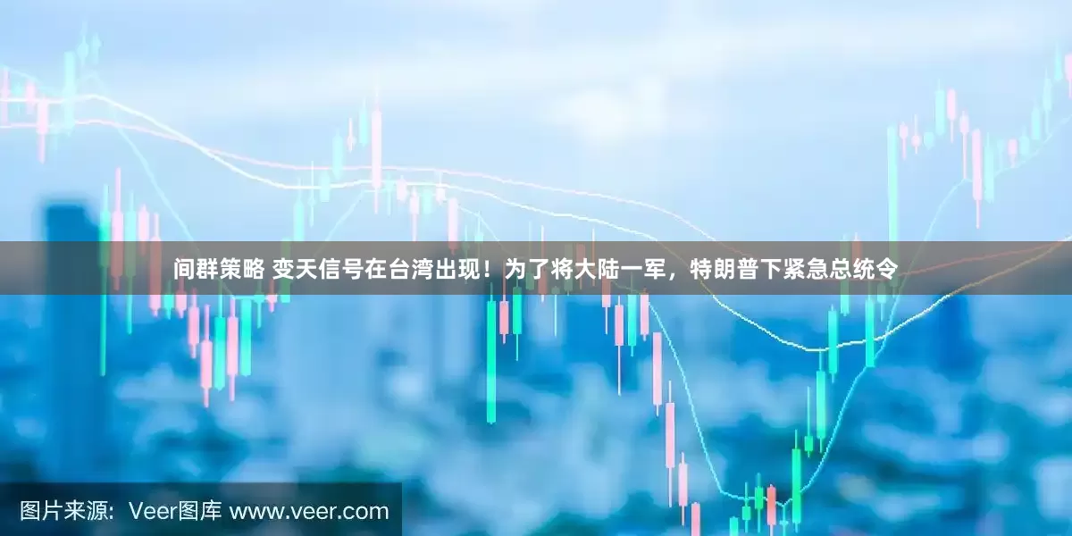 间群策略 变天信号在台湾出现！为了将大陆一军，特朗普下紧急总统令