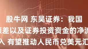 股牛网 东吴证券：我国经常项目顺差以及证券投资资金的净流入 有望推动人民币兑美元汇率升破70关口