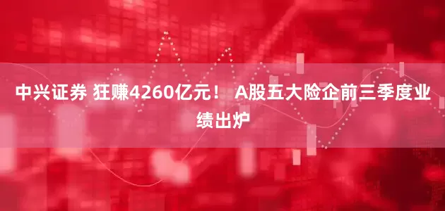中兴证券 狂赚4260亿元! A股五大险企前三季度业绩出炉