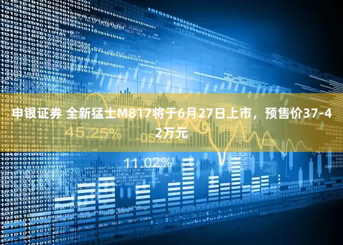 申银证券 全新猛士M817将于6月27日上市，预售价37-42万元